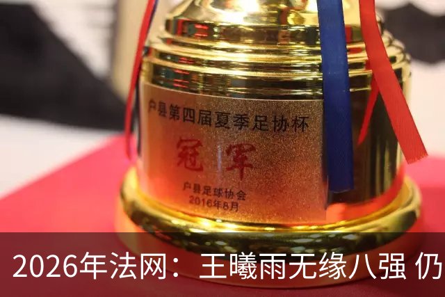 2026年法网：王曦雨无缘八强 仍实现个人重要突破